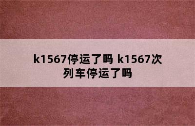 k1567停运了吗 k1567次列车停运了吗